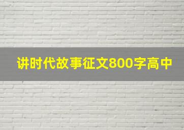 讲时代故事征文800字高中