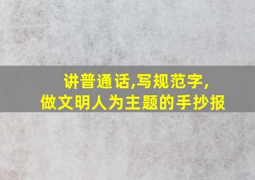 讲普通话,写规范字,做文明人为主题的手抄报