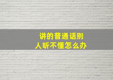 讲的普通话别人听不懂怎么办