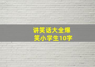 讲笑话大全爆笑小学生10字