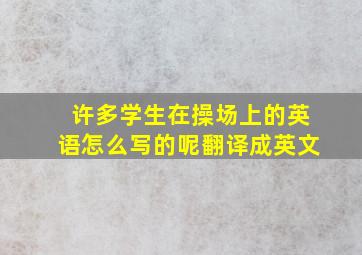 许多学生在操场上的英语怎么写的呢翻译成英文