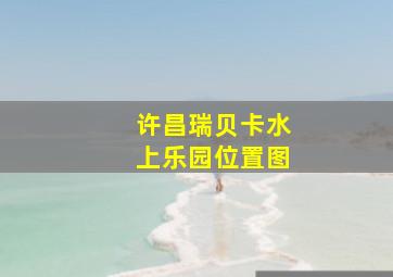 许昌瑞贝卡水上乐园位置图