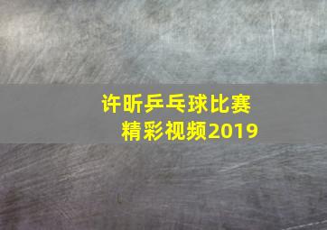 许昕乒乓球比赛精彩视频2019