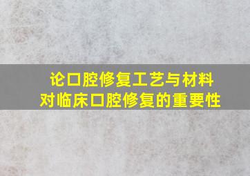 论口腔修复工艺与材料对临床口腔修复的重要性