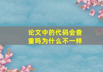 论文中的代码会查重吗为什么不一样