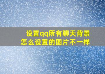 设置qq所有聊天背景怎么设置的图片不一样