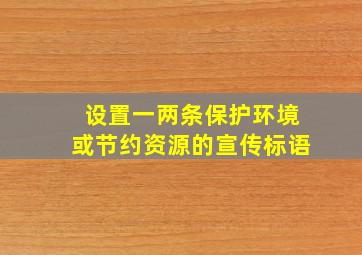 设置一两条保护环境或节约资源的宣传标语