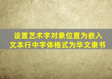 设置艺术字对象位置为嵌入文本行中字体格式为华文隶书