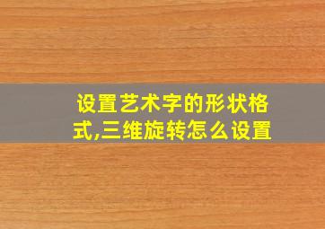 设置艺术字的形状格式,三维旋转怎么设置