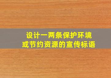 设计一两条保护环境或节约资源的宣传标语