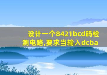 设计一个8421bcd码检测电路,要求当输入dcba