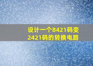 设计一个8421码变2421码的转换电路