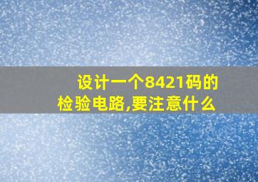 设计一个8421码的检验电路,要注意什么