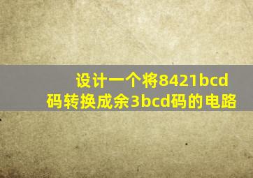 设计一个将8421bcd码转换成余3bcd码的电路