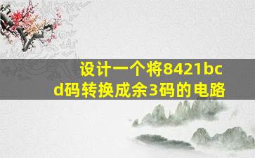 设计一个将8421bcd码转换成余3码的电路