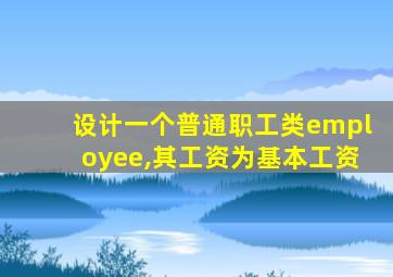 设计一个普通职工类employee,其工资为基本工资