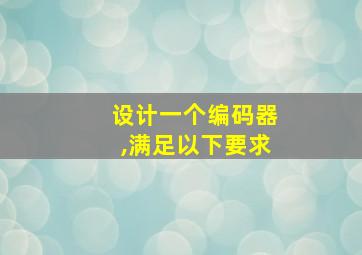 设计一个编码器,满足以下要求