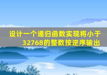 设计一个递归函数实现将小于32768的整数按逆序输出