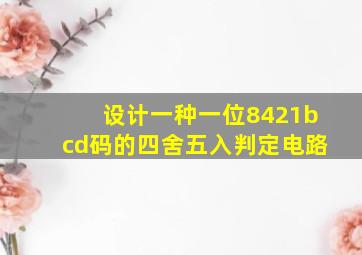 设计一种一位8421bcd码的四舍五入判定电路