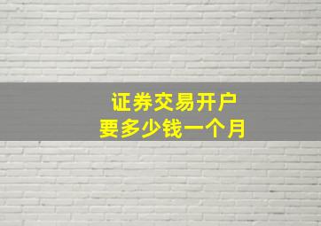 证券交易开户要多少钱一个月