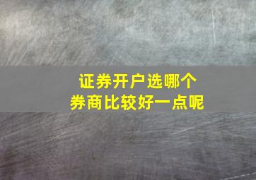 证券开户选哪个券商比较好一点呢