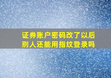 证券账户密码改了以后别人还能用指纹登录吗