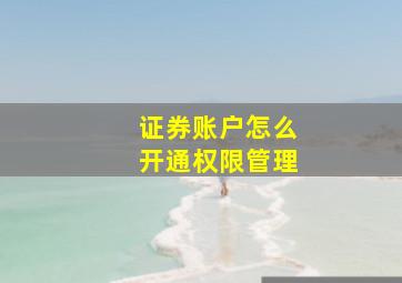 证券账户怎么开通权限管理