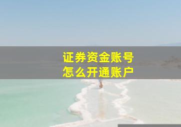 证券资金账号怎么开通账户