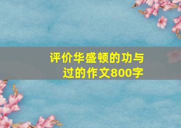 评价华盛顿的功与过的作文800字