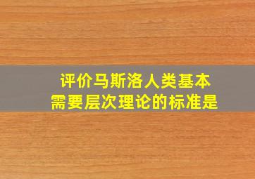 评价马斯洛人类基本需要层次理论的标准是