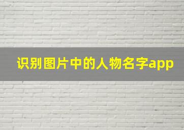 识别图片中的人物名字app