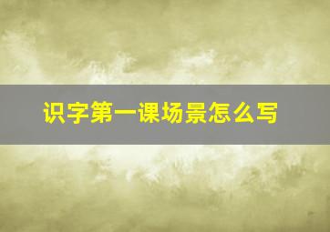 识字第一课场景怎么写