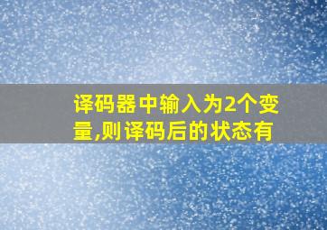 译码器中输入为2个变量,则译码后的状态有