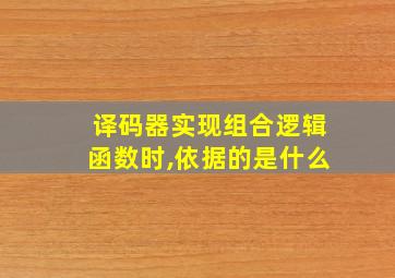 译码器实现组合逻辑函数时,依据的是什么