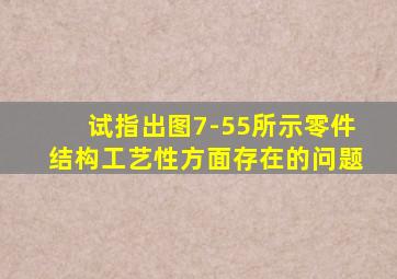 试指出图7-55所示零件结构工艺性方面存在的问题