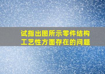 试指出图所示零件结构工艺性方面存在的问题