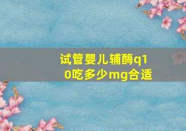 试管婴儿辅酶q10吃多少mg合适