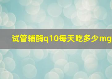 试管辅酶q10每天吃多少mg