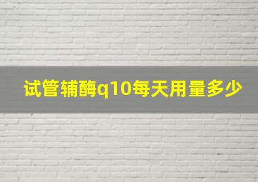 试管辅酶q10每天用量多少