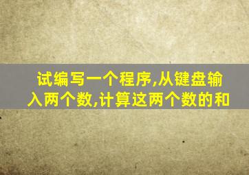 试编写一个程序,从键盘输入两个数,计算这两个数的和