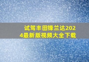 试驾丰田锋兰达2024最新版视频大全下载