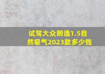 试驾大众朗逸1.5自然吸气2023款多少钱