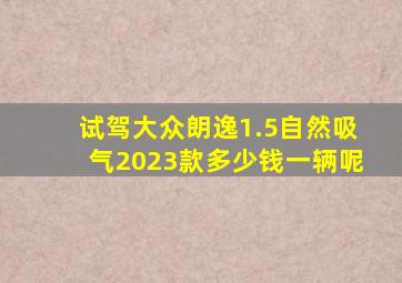 试驾大众朗逸1.5自然吸气2023款多少钱一辆呢