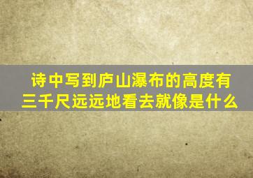 诗中写到庐山瀑布的高度有三千尺远远地看去就像是什么