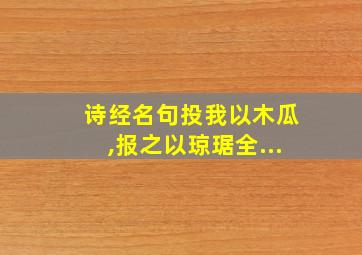 诗经名句投我以木瓜,报之以琼琚全...