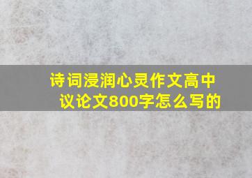 诗词浸润心灵作文高中议论文800字怎么写的