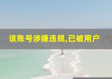 该账号涉嫌违规,已被用户