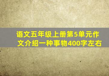 语文五年级上册第5单元作文介绍一种事物400字左右