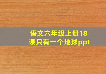 语文六年级上册18课只有一个地球ppt