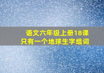 语文六年级上册18课只有一个地球生字组词